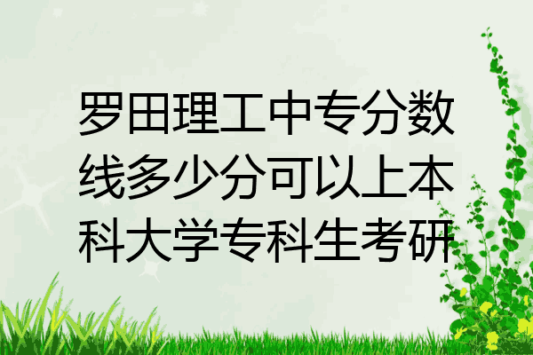 罗田理工中专分数线多少分可以上本科大学专科生考研