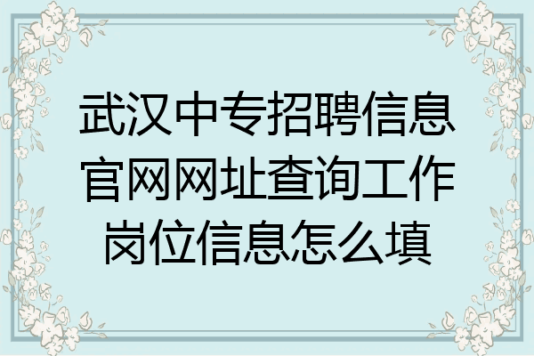 武汉中专招聘信息官网网址查询工作岗位信息怎么填