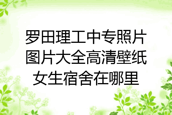 罗田理工中专照片图片大全高清壁纸女生宿舍在哪里