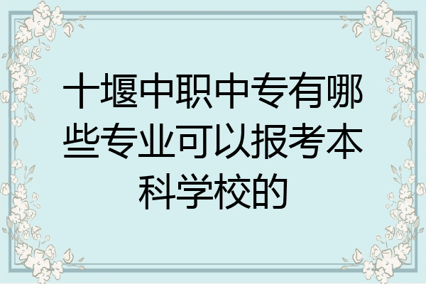 十堰中职中专有哪些专业可以报考本科学校的