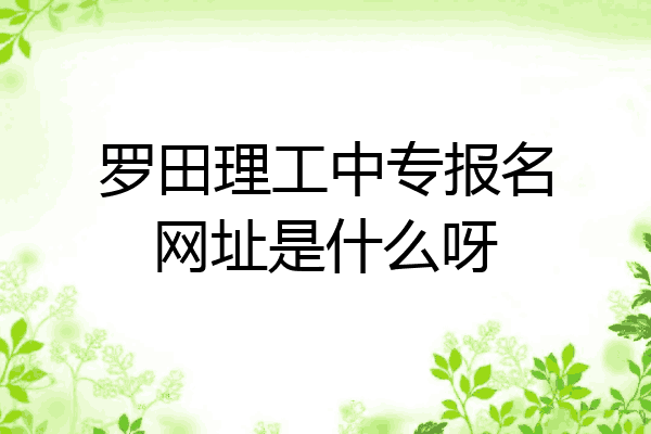 罗田理工中专报名网址是什么呀