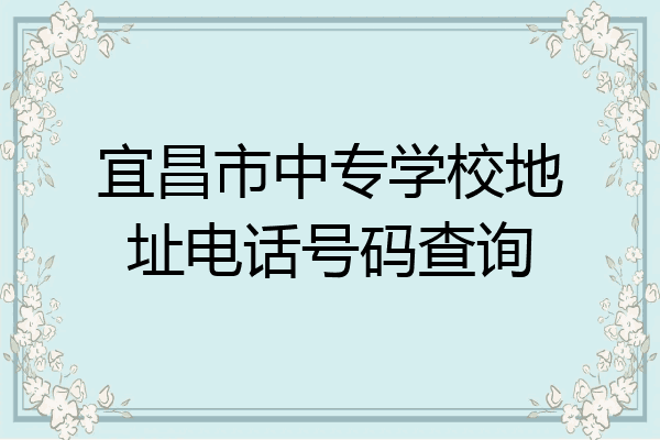 宜昌市中专学校地址电话号码查询