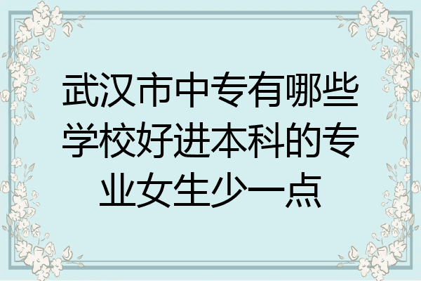 武汉市中专有哪些学校好进本科的专业女生少一点