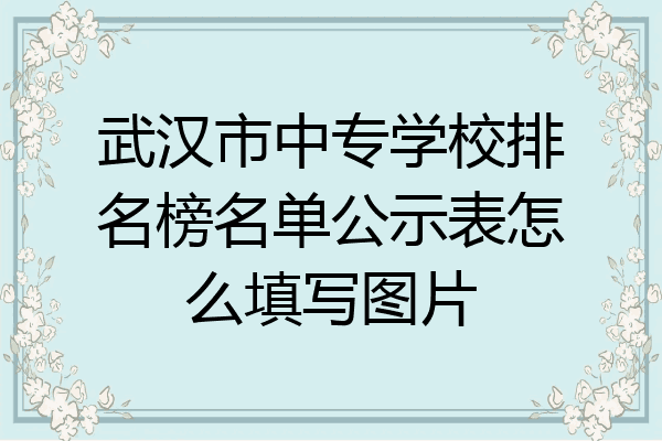 武汉市中专学校排名榜名单公示表怎么填写图片