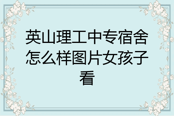英山理工中专宿舍怎么样图片女孩子看