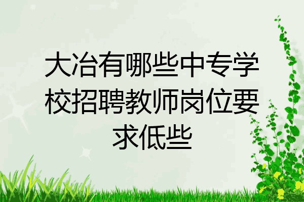 大冶有哪些中专学校招聘教师岗位要求低些