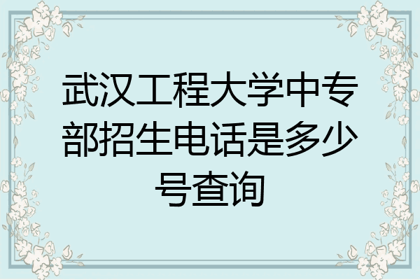 武汉工程大学中专部招生电话是多少号查询
