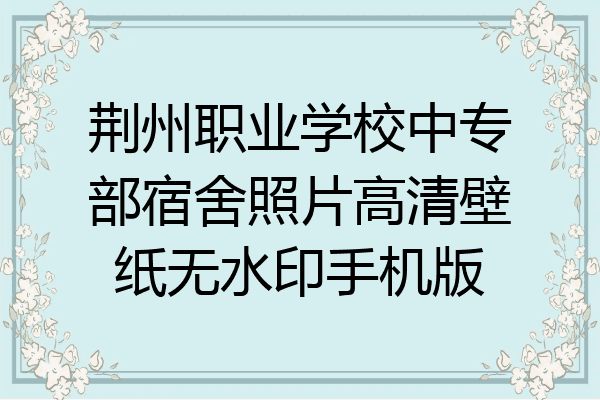 荆州职业学校中专部宿舍照片高清壁纸无水印手机版