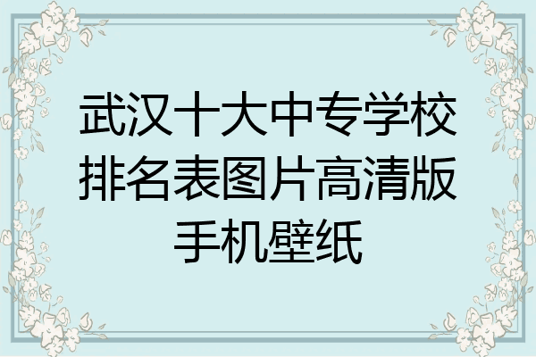 武汉十大中专学校排名表图片高清版手机壁纸