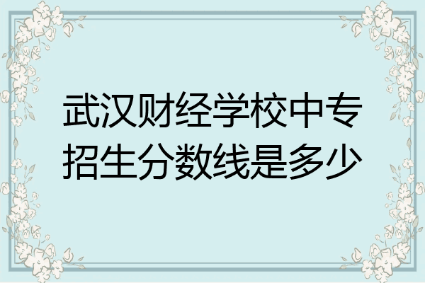 武汉财经学校中专招生分数线是多少