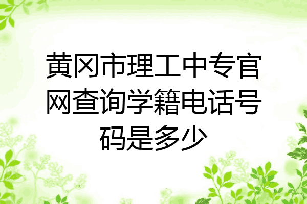 黄冈市理工中专官网查询学籍电话号码是多少