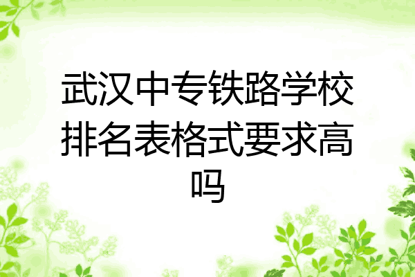 武汉中专铁路学校排名表格式要求高吗