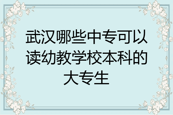 武汉哪些中专可以读幼教学校本科的大专生