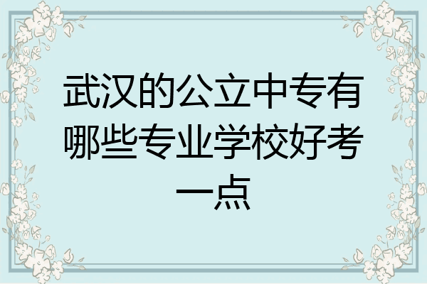 武汉的公立中专有哪些专业学校好考一点