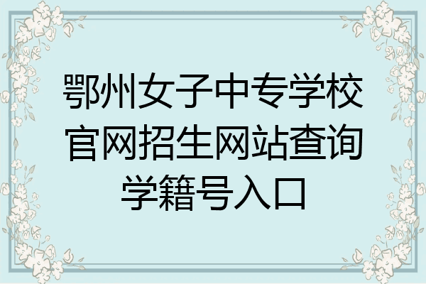鄂州女子中专学校官网招生网站查询学籍号入口