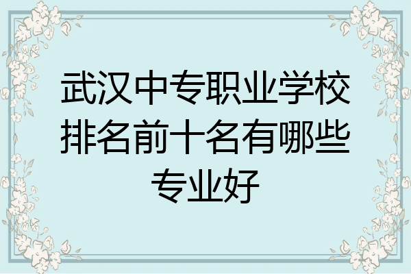 武汉中专职业学校排名前十名有哪些专业好