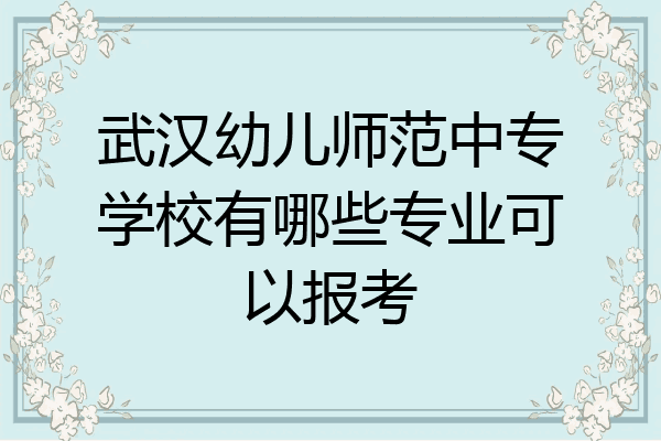 武汉幼儿师范中专学校有哪些专业可以报考