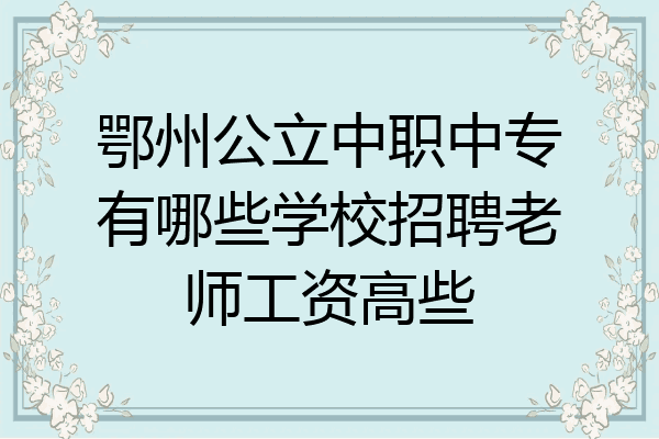 鄂州公立中职中专有哪些学校招聘老师工资高些