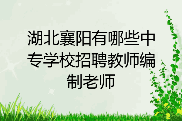 湖北襄阳有哪些中专学校招聘教师编制老师