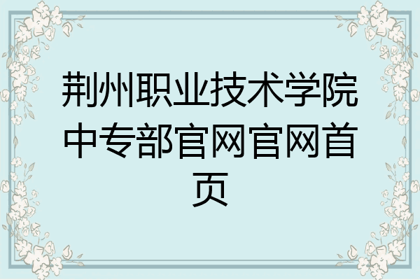 荆州职业技术学院中专部官网官网首页