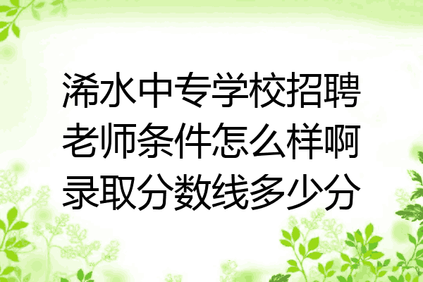 浠水中专学校招聘老师条件怎么样啊录取分数线多少分