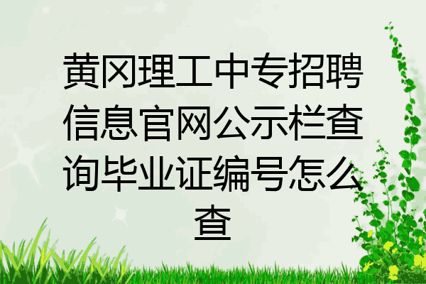 黄冈理工中专招聘信息官网公示栏查询毕业证编号怎么查
