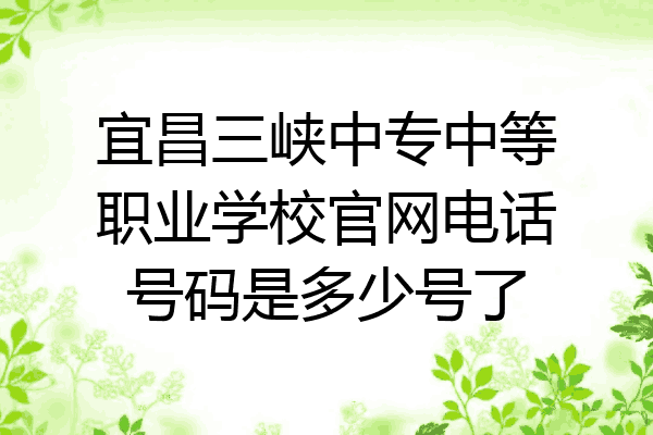 宜昌三峡中专中等职业学校官网电话号码是多少号了