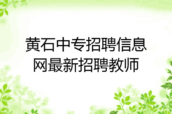 黄石中专招聘信息网最新招聘教师