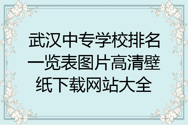 武汉中专学校排名一览表图片高清壁纸下载网站大全