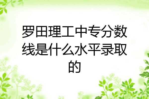 罗田理工中专分数线是什么水平录取的