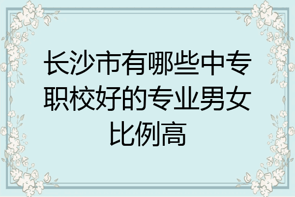 长沙市有哪些中专职校好的专业男女比例高