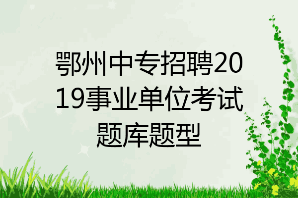 鄂州中专招聘2019事业单位考试题库题型