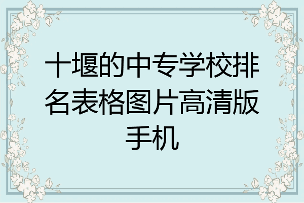 十堰的中专学校排名表格图片高清版手机