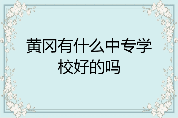 黄冈有什么中专学校好的吗