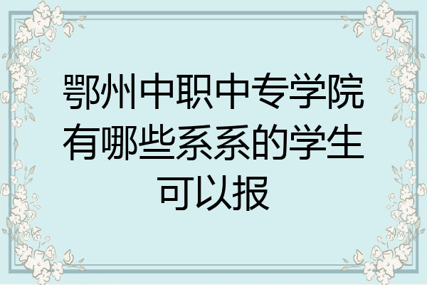 鄂州中职中专学院有哪些系系的学生可以报