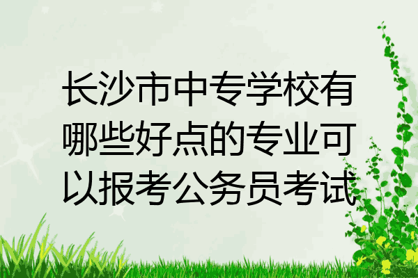 长沙市中专学校有哪些好点的专业可以报考公务员考试