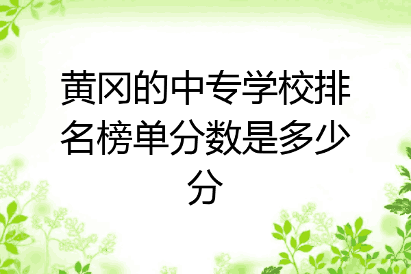 黄冈的中专学校排名榜单分数是多少分