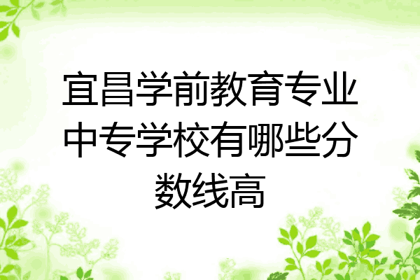 宜昌学前教育专业中专学校有哪些分数线高