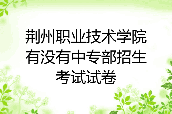 荆州职业技术学院有没有中专部招生考试试卷