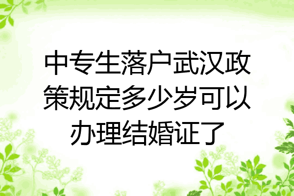 中专生落户武汉政策规定多少岁可以办理结婚证了