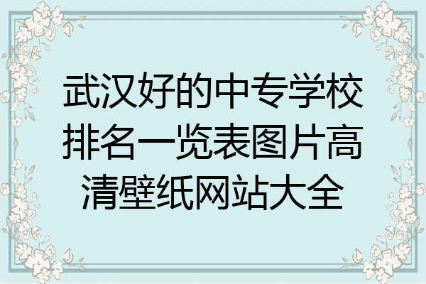 武汉好的中专学校排名一览表图片高清壁纸网站大全