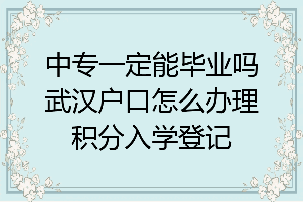 中专一定能毕业吗武汉户口怎么办理积分入学登记