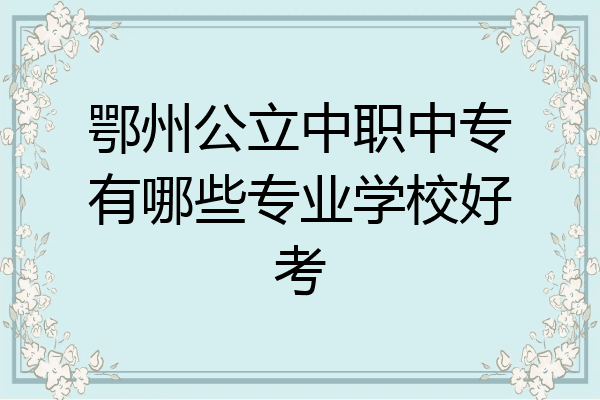 鄂州公立中职中专有哪些专业学校好考