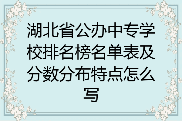 湖北省公办中专学校排名榜名单表及分数分布特点怎么写