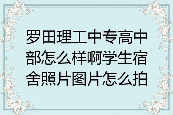 罗田理工中专高中部怎么样啊学生宿舍照片图片怎么拍