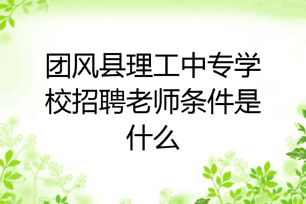 团风县理工中专学校招聘老师条件是什么