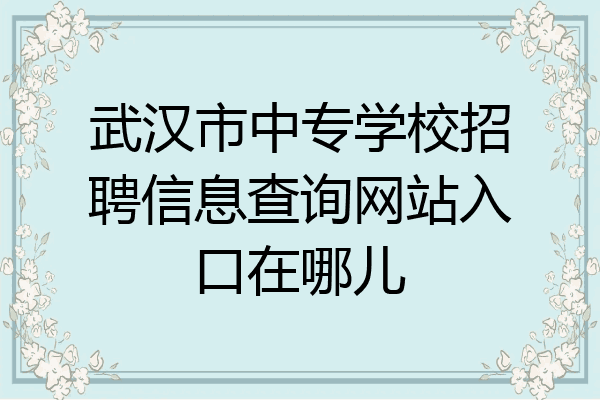 武汉市中专学校招聘信息查询网站入口在哪儿