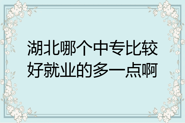 湖北哪个中专比较好就业的多一点啊