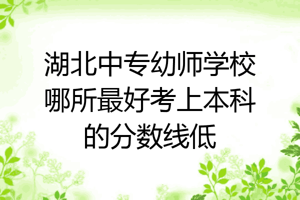 湖北中专幼师学校哪所最好考上本科的分数线低