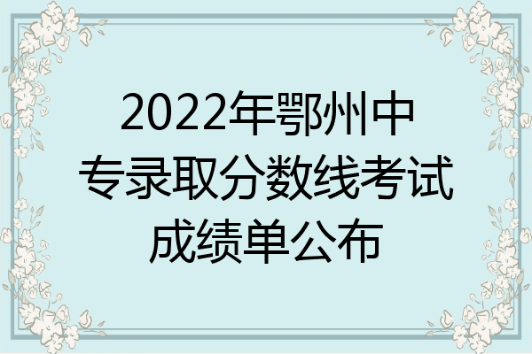 2022年鄂州中专录取分数线考试成绩单公布